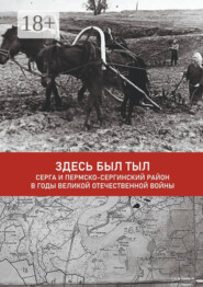 Здесь был тыл. Серга и Пермско-Сергинский район в годы Великой Отечественной войны