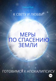 К свету и любви. Меры по спасению Земли. Готовимся к Апокалипсису