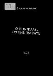 Очень жаль, но мне плевать. Том 3