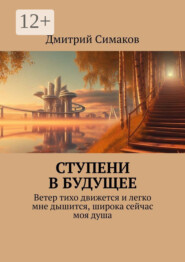 Ступени в будущее. Ветер тихо движется и легко мне дышится, широка сейчас моя душа