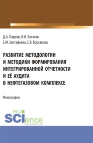 Развитие методологии и методики формирования интегрированной отчетности и её аудита в нефтегазовом комплексе. (Аспирантура, Бакалавриат, Магистратура, Специалитет). Монография.