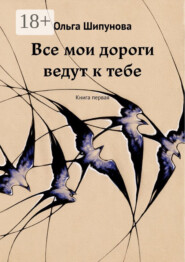 Все мои дороги ведут к тебе. Книга первая