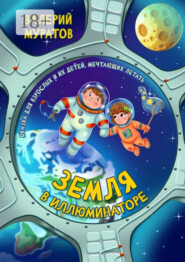 Земля в иллюминаторе. Сказка для взрослых и их детей, мечтающих летать
