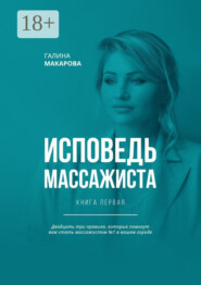 Исповедь массажиста. Книга первая. Двадцать три правила, которые помогут вам стать массажистом №1 в вашем городе