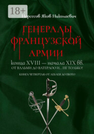 Генералы французской армии конца XVIII – начала XIX вв.: от Вальми до Ватерлоо и… не только! Книга четвертая: от Леблея до Пюто