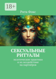Сексуальные ритуалы. Экзотические практики и их воздействие на партнёров