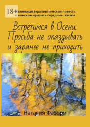 Встретимся в Осени. Просьба не опаздывать и заранее не приходить. Маленькая терапевтическая повесть о женском кризисе середины жизни