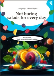Not boring salads for every day. Book series «Gods of nutrition and cooking»