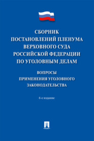 Сборник постановлений Пленума Верховного Суда Российской Федерации по уголовным делам: вопросы применения уголовного законодательства