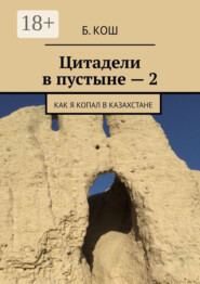 Цитадели в пустыне – 2. Как я копал в Казахстане