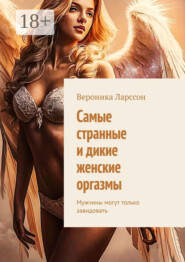 Самые странные и дикие женские оргазмы. Мужчины могут только завидовать