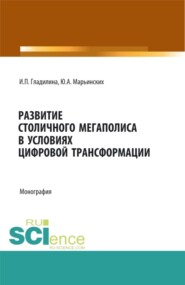 Развитие столичного мегаполиса в условиях цифровой трансформации. (Аспирантура, Бакалавриат, Магистратура, Специалитет). Монография.