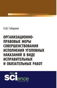Организационно-правовые меры совершенствования исполнения уголовных наказаний в виде исправительных и обязательных работ. (Адъюнктура, Аспирантура, Бакалавриат, Магистратура, Специалитет). Монография.