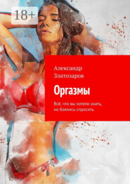 Оргазмы. Всё, что вы хотели знать, но боялись спросить