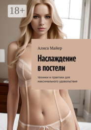 Наслаждение в постели. Техники и практики для максимального удовольствия