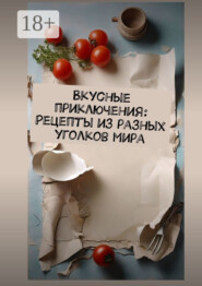 Вкусные приключения: Рецепты из разных уголков мира