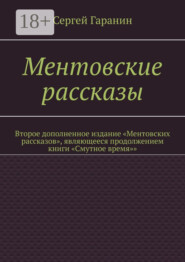 Ментовские рассказы. Второе дополненное издание «Ментовских рассказов», являющееся продолжением книги «Смутное время»»
