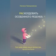 РАСколдовать особенного ребенка. Как одна семья нашла выход там, где его не было