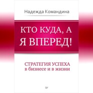 Кто куда, а я вперед! Стратегия успеха в бизнесе и в жизни