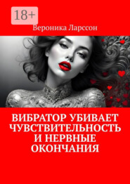 Вибратор убивает чувствительность и нервные окончания