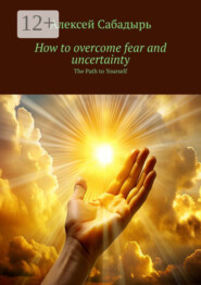 How to overcome fear and uncertainty. The Path to Yourself