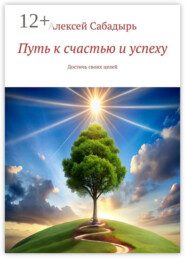 Путь к счастью и успеху. Достичь своих целей