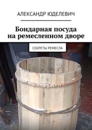 Бондарная посуда на ремесленном дворе. Секреты ремесла