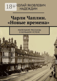 Чарли Чаплин. «Новые времена». Маленькие рассказы о большом успехе