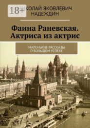 Фаина Раневская. Актриса из актрис. Маленькие рассказы о большом успехе