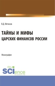 Тайны и мифы царских финансов России. (Аспирантура, Бакалавриат, Магистратура). Монография.
