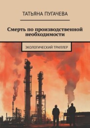 Смерть по производственной необходимости. Экологический триллер