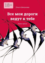 Все мои дороги ведут к тебе. Книга третья