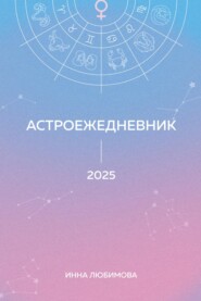 Астроежедневник. Запланируй 2025 год в ритме звезд!
