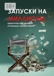 Запуски на миллионы: практические приемы успешных продюсеров