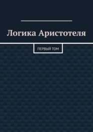 Логика Аристотеля. Первый том