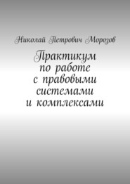 Практикум по работе с правовыми системами и комплексами. Для студентов гуманитарных вузов