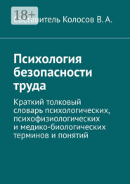 Психология безопасности труда. Краткий толковый словарь психологических, психофизиологических и медико-биологических терминов и понятий