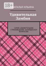 Удивительная Замбия. Серия «Удивительное страноведение. Калейдоскоп вопросов»