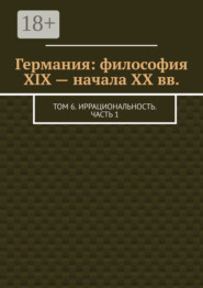 Германия: философия XIX – начала XX вв. Том 6. Иррациональность. Часть 1