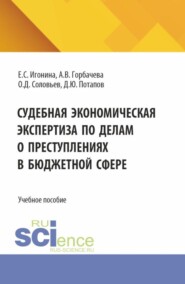 Судебная экономическая экспертиза по делам о преступлениях в бюджетной сфере. (Бакалавриат, Магистратура, Специалитет). Учебное пособие.
