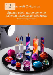 Бизнес-идея: изготовление изделий из эпоксидной смолы. Практическое руководство