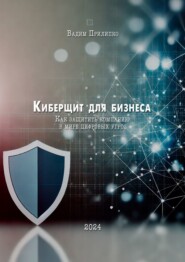 Киберщит для бизнеса. Как защитить компанию в мире цифровых угроз