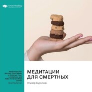 Медитации для смертных. Четыре недели, чтобы осознать свои ограничения и уделить время тому, что действительно важно. Оливер Буркеман. Саммари