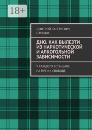 Дно. Как вылезти из наркотической и алкогольной зависимости. У каждого есть шанс на пути к свободе