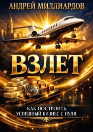 Взлет. Как построить успешный бизнес с нуля