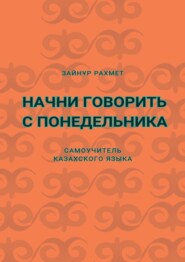 Начни говорить с понедельника. Самоучитель казахского языка