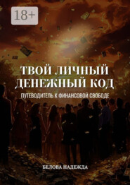 Твой личный денежный код. Путеводитель к финансовой свободе