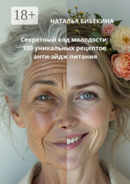 Секретный код молодости: 100 уникальных рецептов анти-эйдж-питания