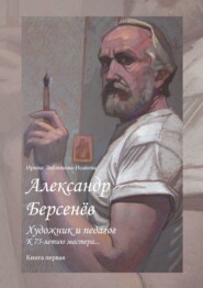 Александр Берсенёв: художник и педагог. К 75-летию мастера… Книга первая
