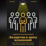 Лидерство в эпоху изменений. Как вести компанию через трансформации и кризисы